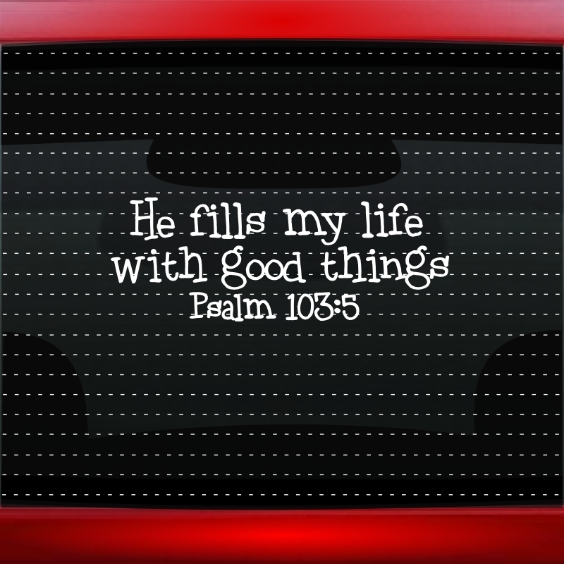 He Fills Life Good Things Psalm 103 Christian Car Decal Window Sticker 20 COLORS