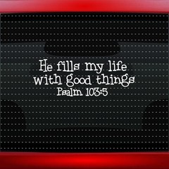He Fills Life Good Things Psalm 103 Christian Car Decal Window Sticker 20 COLORS