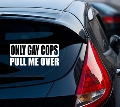 Only Gay Cops Pull Me Over | Funny Bumper Sticker Vinyl Decal DieCut SUV RV CAR