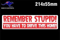 REMEMBER STUPID YOU HAVE TO DRIVE THIS HOME STICKER DECAL