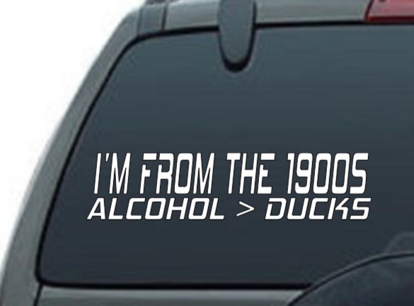 Im from the 1900s, Alcohol over Ducks, Decal, Vinyl window decal. 9″ .