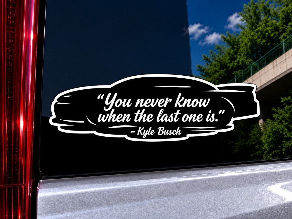 Kyle Busch Quote NASCAR Tribute Sticker “You Never Know Last One Is” Vinyl Decal