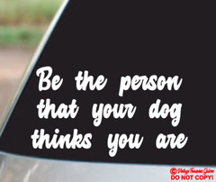 BE THE PERSON THAT YOUR DOG THINKS YOU ARE Vinyl Decal Sticker Car Window Bumper