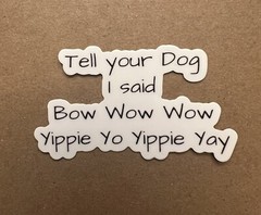 Tell your Dog I said Bow Wow Wow…. Sticker, 3” X 1.73”