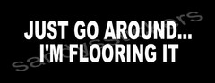 Just Go Around I’m Flooring It vinyl decal sticker – car truck window 7″ Wide