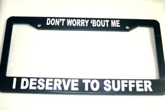 License Plate Frame, Polished ABS, Don”t Worry ‘Bout Me/ I Deserve To Suffer”