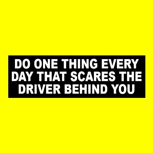 Funny “DO ONE THING EVERY DAY THAT SCARES THE DRIVER BEHIND YOU” bumper sticker