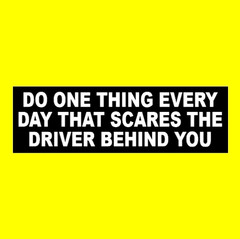 Funny “DO ONE THING EVERY DAY THAT SCARES THE DRIVER BEHIND YOU” bumper sticker