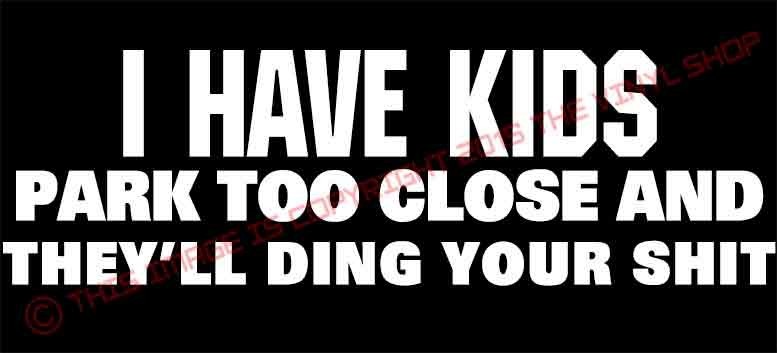“I HAVE KIDS Park Too Close And They’ll Ding Your $&@t Funny, Mom, Decal, Kids
