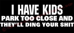 “I HAVE KIDS Park Too Close And They’ll Ding Your $&@t Funny, Mom, Decal, Kids