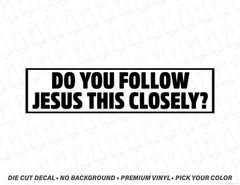 DO YOU FOLLOW JESUS THIS CLOSELY? 5 Inch Vinyl Window Decal sticker Meme Funny