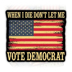 When I Die Don’t Let Me Vote 2x2in, 3x3in, 4x4in, 5x5in, 6x6in, Multi Color